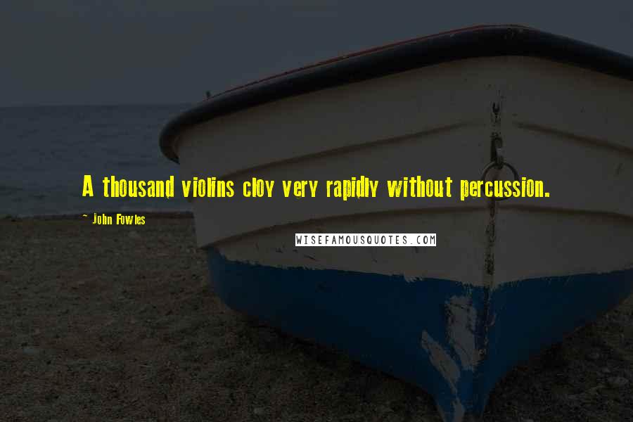 John Fowles Quotes: A thousand violins cloy very rapidly without percussion.