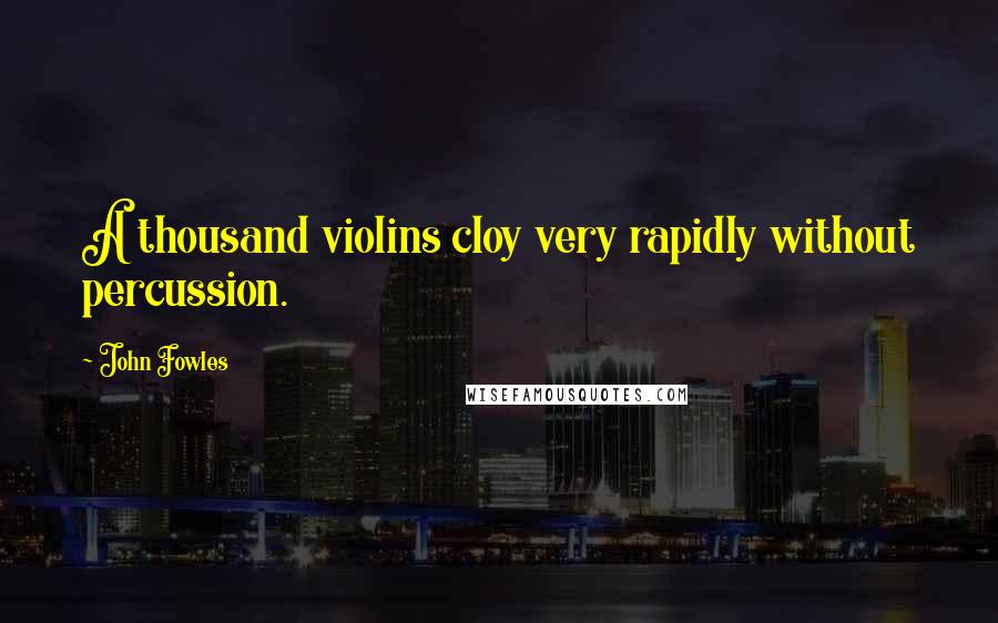 John Fowles Quotes: A thousand violins cloy very rapidly without percussion.