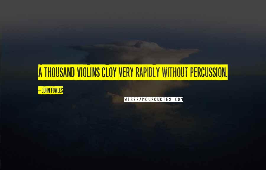 John Fowles Quotes: A thousand violins cloy very rapidly without percussion.