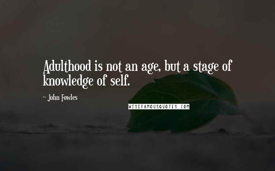 John Fowles Quotes: Adulthood is not an age, but a stage of knowledge of self.