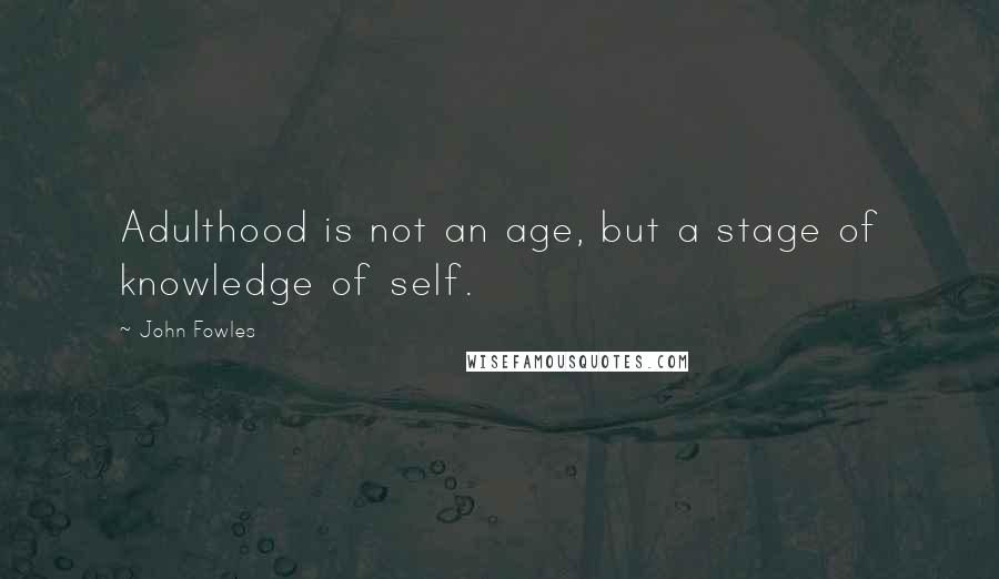 John Fowles Quotes: Adulthood is not an age, but a stage of knowledge of self.