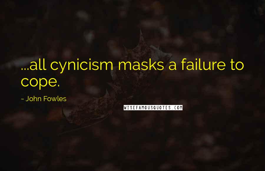 John Fowles Quotes: ...all cynicism masks a failure to cope.