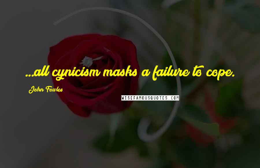 John Fowles Quotes: ...all cynicism masks a failure to cope.