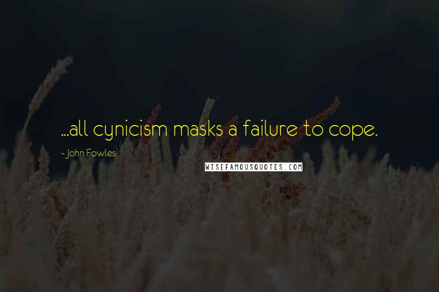 John Fowles Quotes: ...all cynicism masks a failure to cope.
