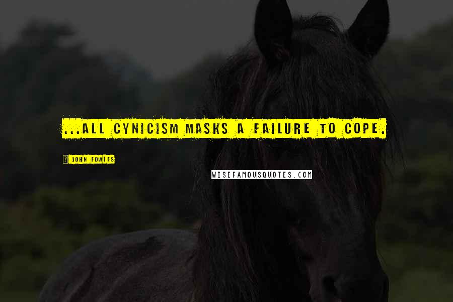 John Fowles Quotes: ...all cynicism masks a failure to cope.