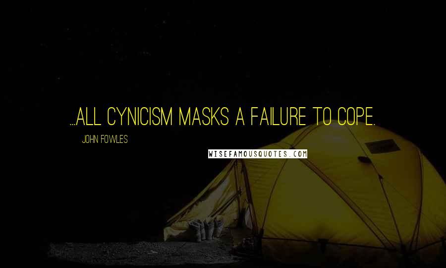 John Fowles Quotes: ...all cynicism masks a failure to cope.