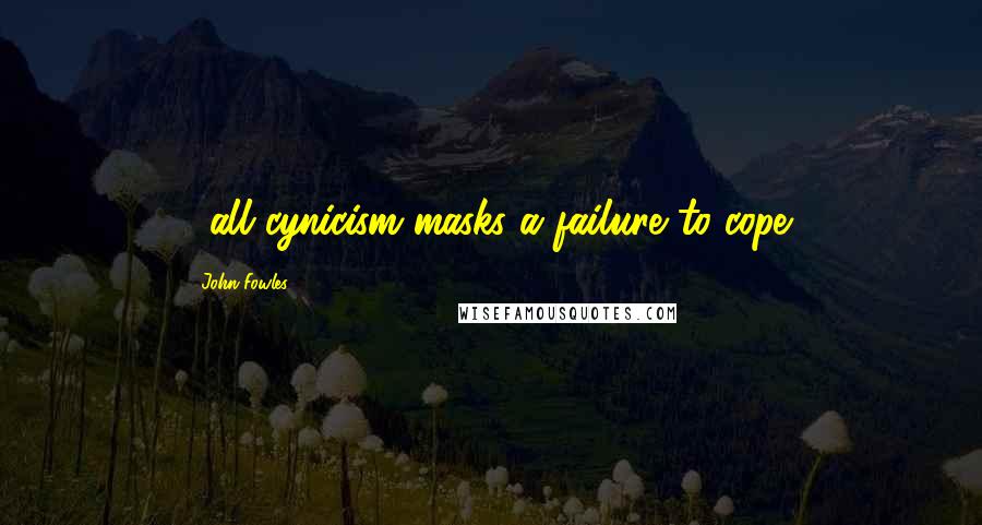 John Fowles Quotes: ...all cynicism masks a failure to cope.