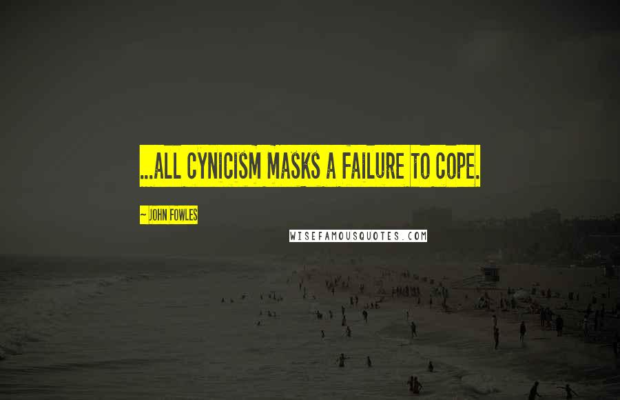 John Fowles Quotes: ...all cynicism masks a failure to cope.