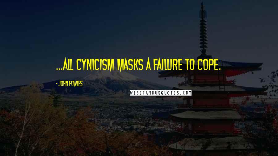 John Fowles Quotes: ...all cynicism masks a failure to cope.