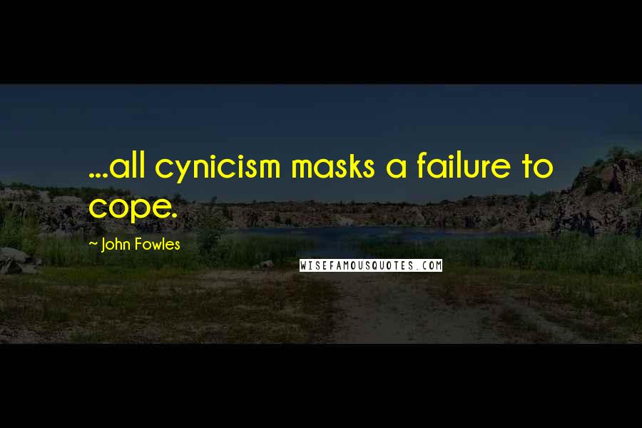 John Fowles Quotes: ...all cynicism masks a failure to cope.