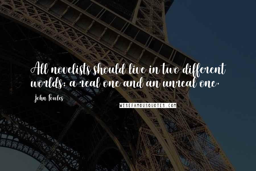 John Fowles Quotes: All novelists should live in two different worlds: a real one and an unreal one.