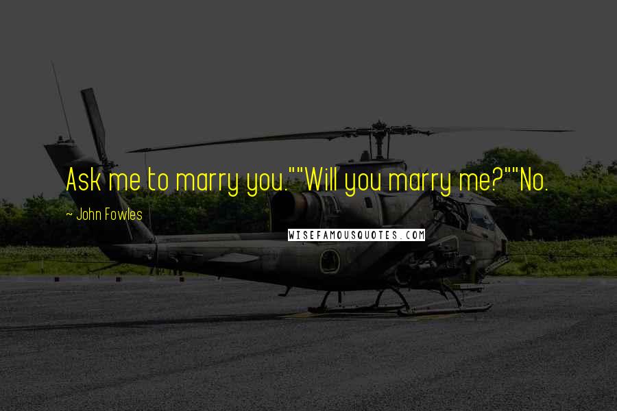 John Fowles Quotes: Ask me to marry you.""Will you marry me?""No.