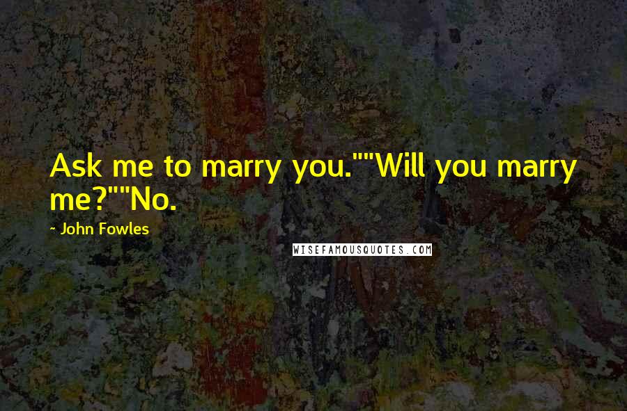 John Fowles Quotes: Ask me to marry you.""Will you marry me?""No.