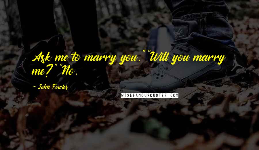 John Fowles Quotes: Ask me to marry you.""Will you marry me?""No.