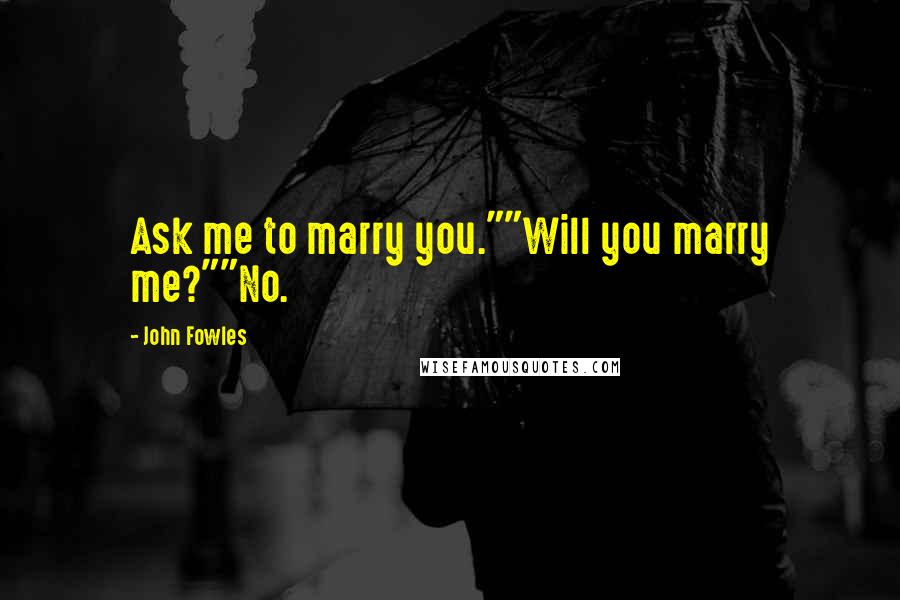 John Fowles Quotes: Ask me to marry you.""Will you marry me?""No.
