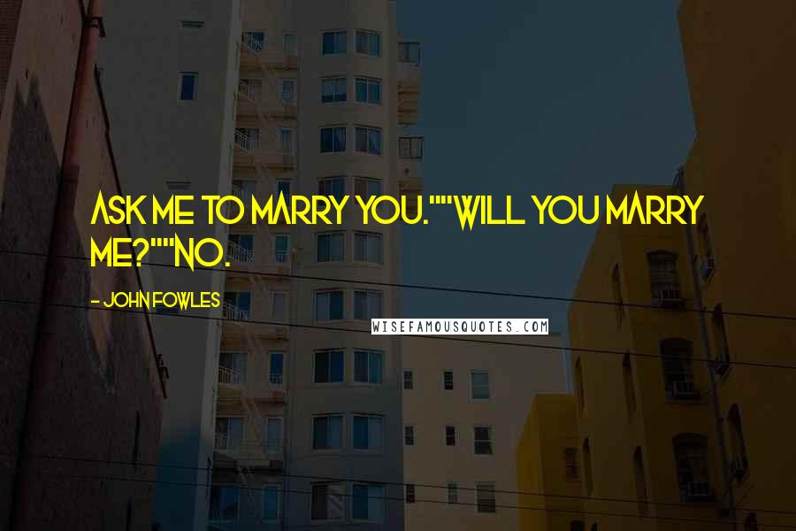 John Fowles Quotes: Ask me to marry you.""Will you marry me?""No.