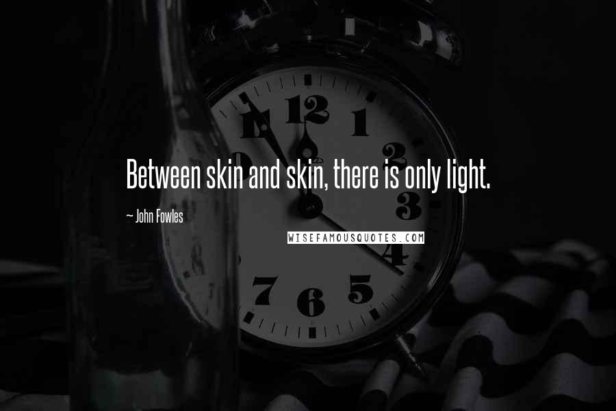 John Fowles Quotes: Between skin and skin, there is only light.