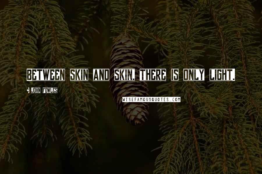 John Fowles Quotes: Between skin and skin, there is only light.