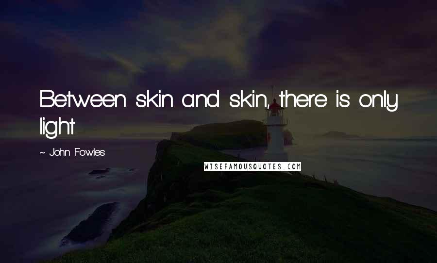 John Fowles Quotes: Between skin and skin, there is only light.