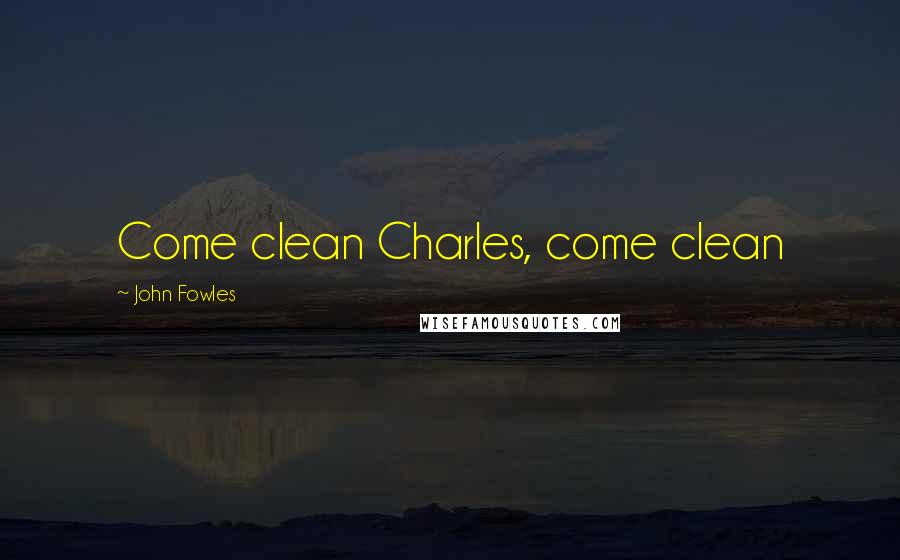 John Fowles Quotes: Come clean Charles, come clean