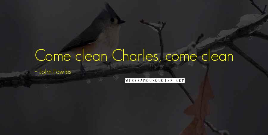 John Fowles Quotes: Come clean Charles, come clean