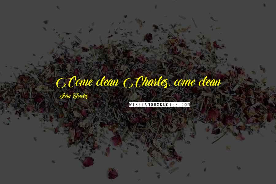John Fowles Quotes: Come clean Charles, come clean