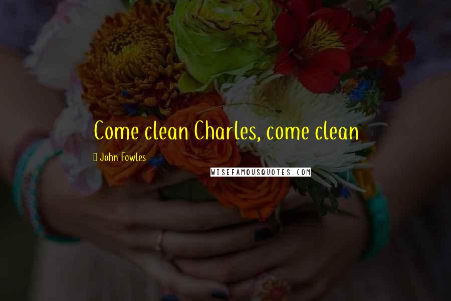 John Fowles Quotes: Come clean Charles, come clean