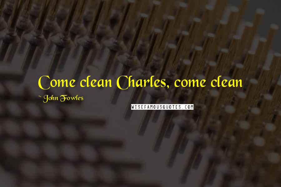 John Fowles Quotes: Come clean Charles, come clean