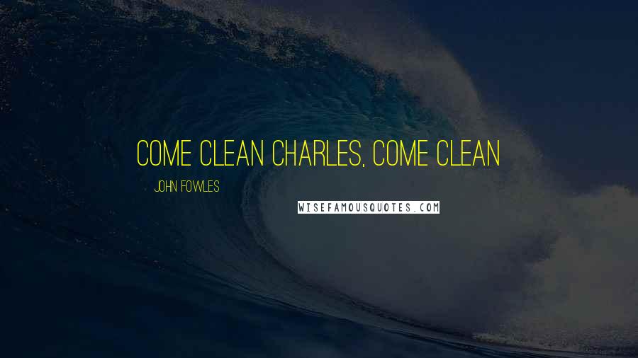 John Fowles Quotes: Come clean Charles, come clean