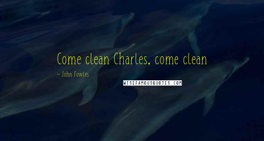 John Fowles Quotes: Come clean Charles, come clean