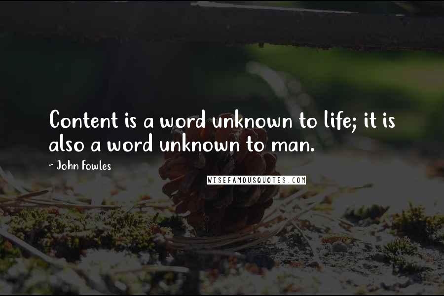 John Fowles Quotes: Content is a word unknown to life; it is also a word unknown to man.