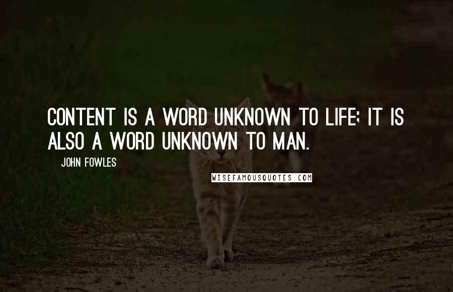 John Fowles Quotes: Content is a word unknown to life; it is also a word unknown to man.