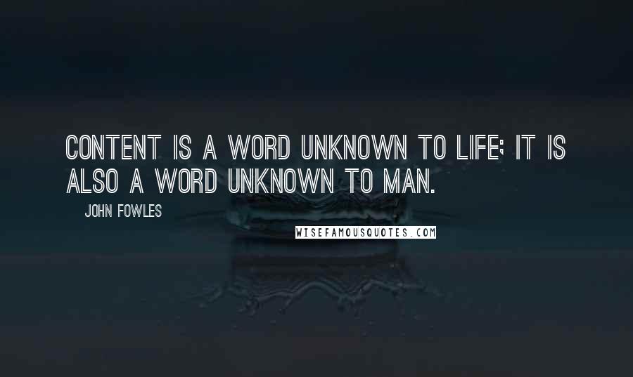 John Fowles Quotes: Content is a word unknown to life; it is also a word unknown to man.