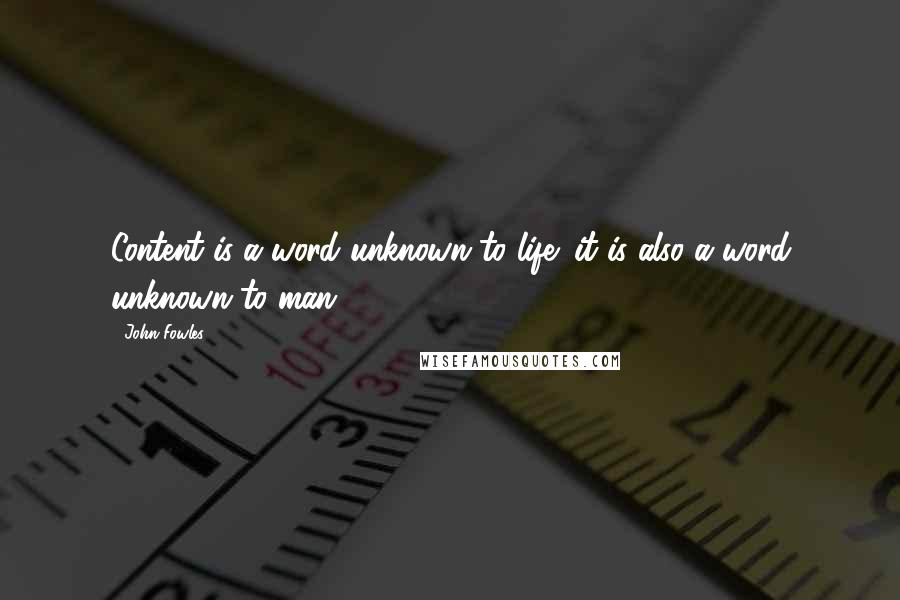 John Fowles Quotes: Content is a word unknown to life; it is also a word unknown to man.