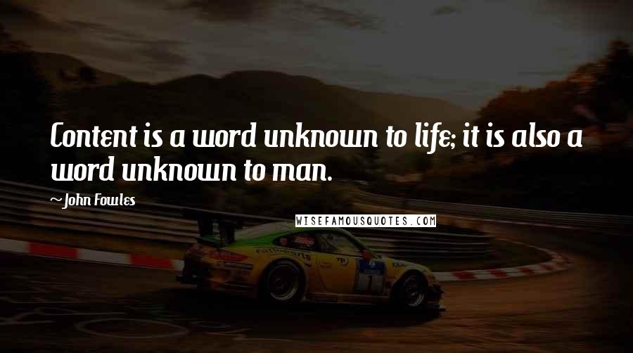 John Fowles Quotes: Content is a word unknown to life; it is also a word unknown to man.