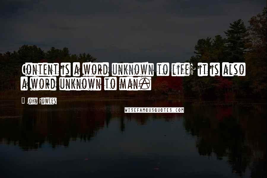 John Fowles Quotes: Content is a word unknown to life; it is also a word unknown to man.