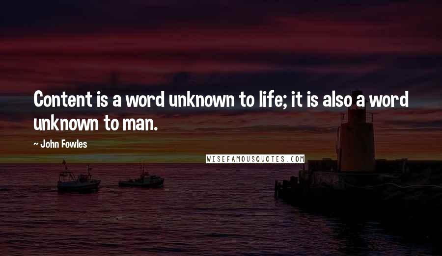 John Fowles Quotes: Content is a word unknown to life; it is also a word unknown to man.