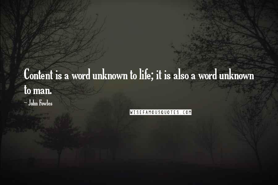 John Fowles Quotes: Content is a word unknown to life; it is also a word unknown to man.