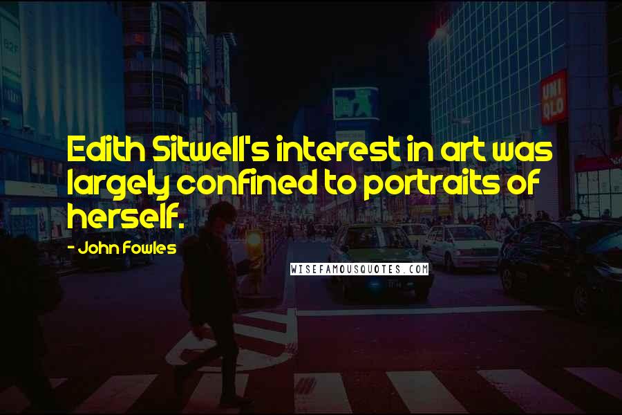 John Fowles Quotes: Edith Sitwell's interest in art was largely confined to portraits of herself.