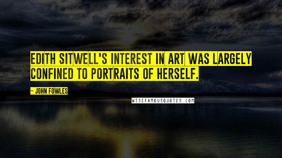 John Fowles Quotes: Edith Sitwell's interest in art was largely confined to portraits of herself.