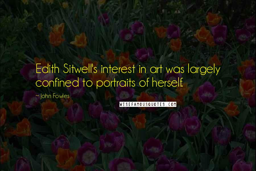 John Fowles Quotes: Edith Sitwell's interest in art was largely confined to portraits of herself.