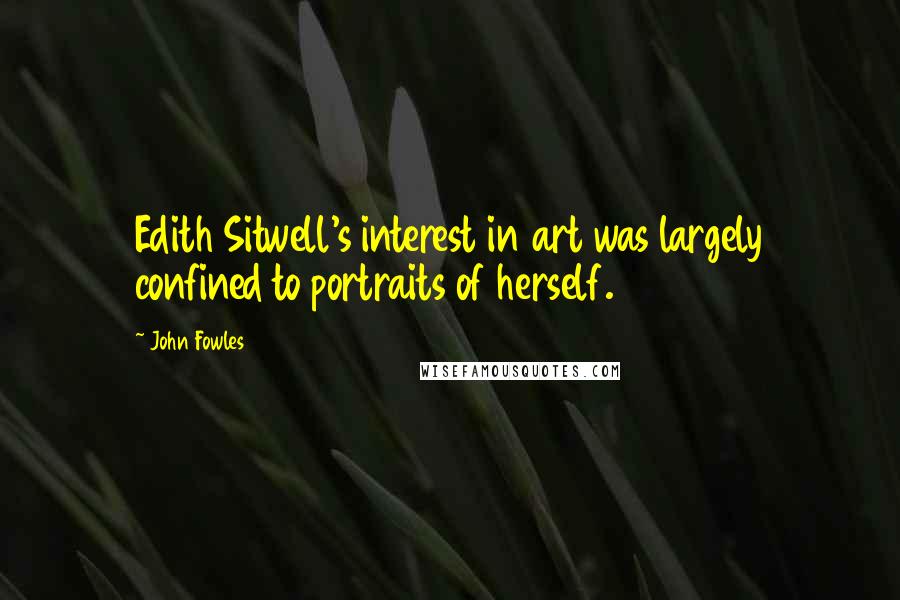 John Fowles Quotes: Edith Sitwell's interest in art was largely confined to portraits of herself.