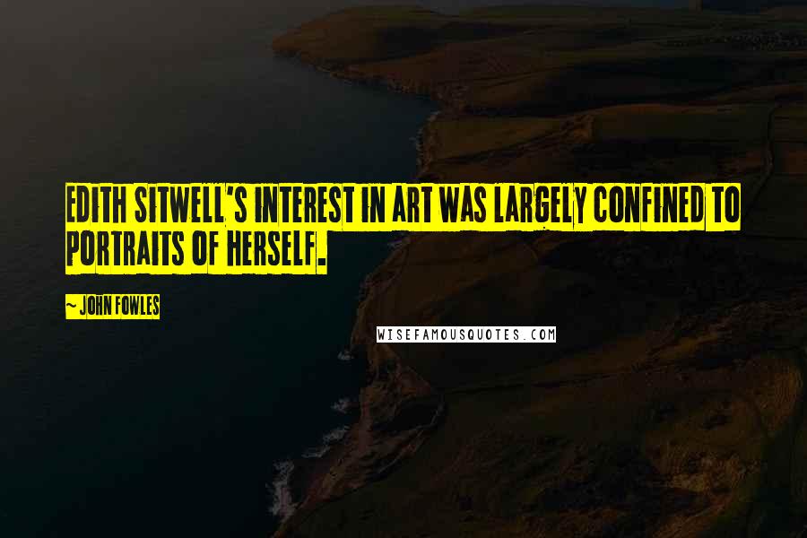 John Fowles Quotes: Edith Sitwell's interest in art was largely confined to portraits of herself.