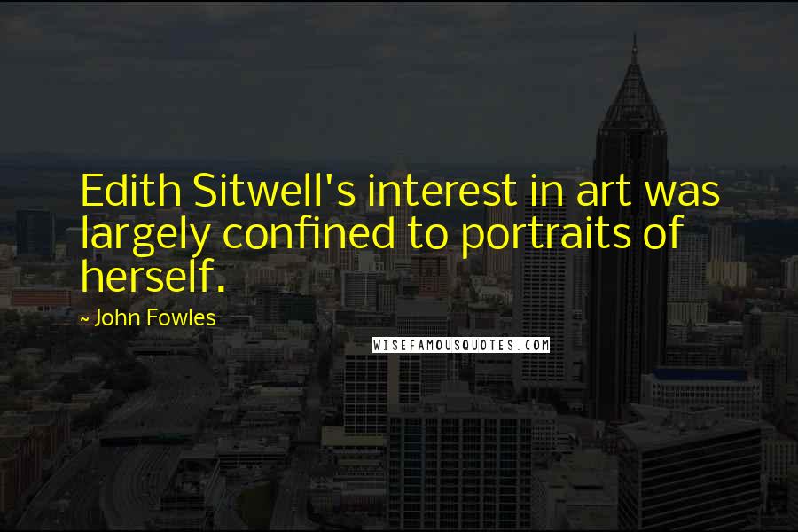 John Fowles Quotes: Edith Sitwell's interest in art was largely confined to portraits of herself.