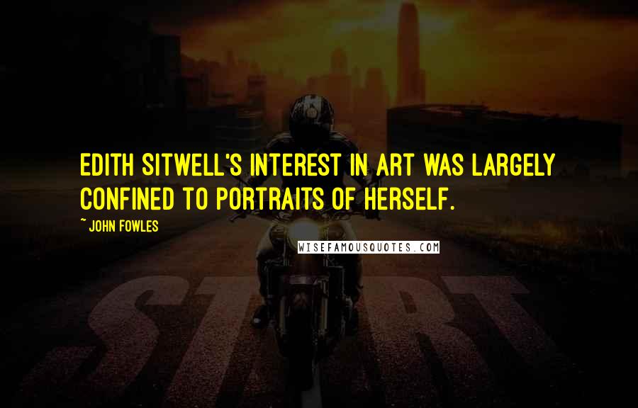 John Fowles Quotes: Edith Sitwell's interest in art was largely confined to portraits of herself.