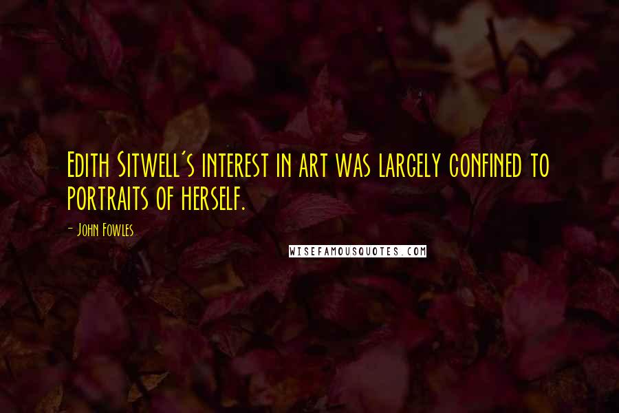 John Fowles Quotes: Edith Sitwell's interest in art was largely confined to portraits of herself.