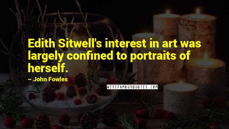 John Fowles Quotes: Edith Sitwell's interest in art was largely confined to portraits of herself.