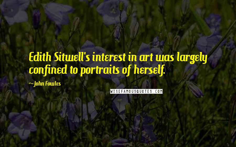 John Fowles Quotes: Edith Sitwell's interest in art was largely confined to portraits of herself.