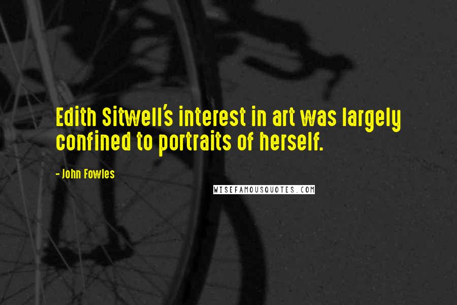 John Fowles Quotes: Edith Sitwell's interest in art was largely confined to portraits of herself.