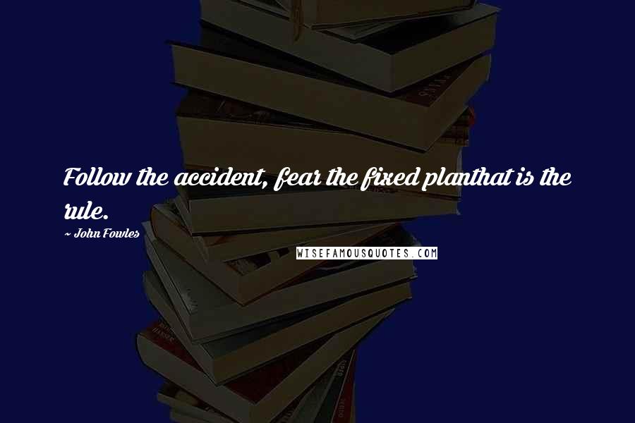 John Fowles Quotes: Follow the accident, fear the fixed planthat is the rule.